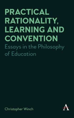 Practical Rationality, Learning and Convention: Essays in the Philosophy of Education (Anthem Studies in Wittgenstein)