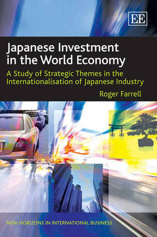 Japanese Investment in the World Economy: A Study of Strategic Themes in the Internationalisation of Japanese Industry (New Horizons in International Business series)