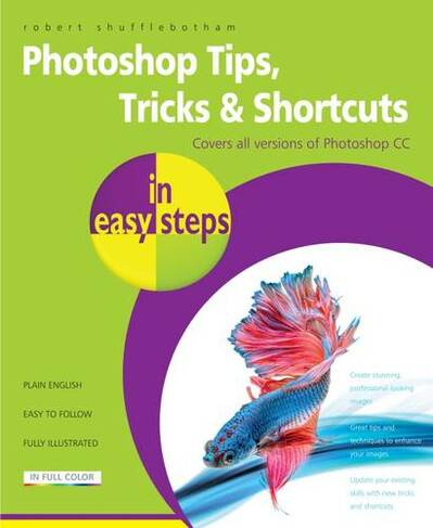 Photoshop Tips, Tricks & Shortcuts in Easy Steps: Covers All Versions of Photoshop CC (In Easy Steps)