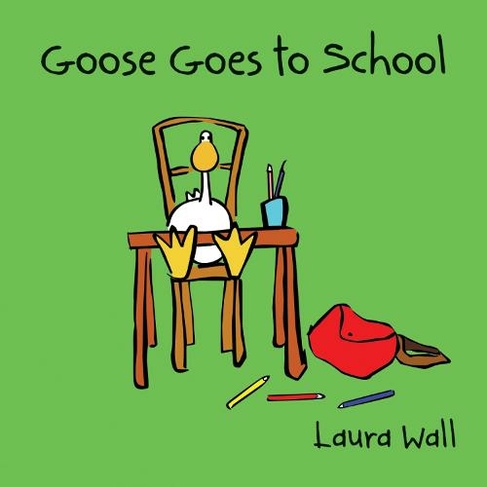 Goose Goes to School: (Goose by Laura Wall)
