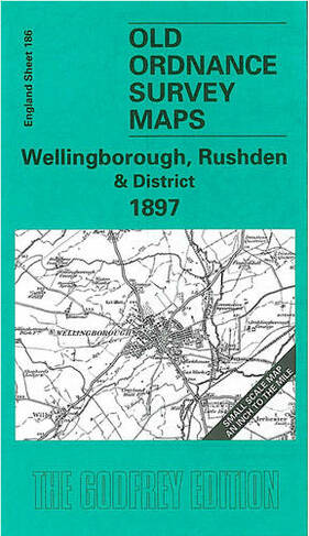 Wellingborough, Rushden and District 1897: One Inch Map 186 (Old Ordnance Survey Maps of England & Wales)