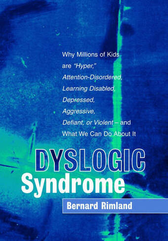 Dyslogic Syndrome: Why Millions of Kids are "Hyper," Attention-Disordered, Learning Disabled, Depressed, Aggressive, Defiant, or Violent - and What We Can Do About It