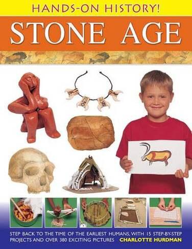 Hands-on History! Stone Age: Step Back in the Time of the Earliest Humans, with 15 Step-by-step Projects and 380 Exciting Pictures