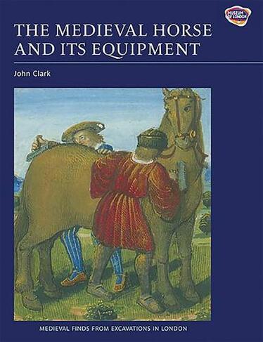 The Medieval Horse and its Equipment, c.1150-1450: (Medieval Finds from Excavations in London)