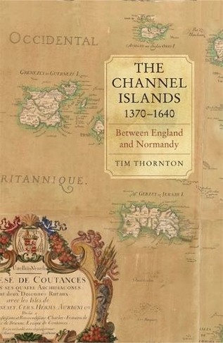 The Channel Islands, 1370-1640: Between England and Normandy