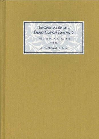 The Correspondence of Dante Gabriel Rossetti 6: The Last Decade, 1873-1882: Kelmscott to Birchington I. 1873-1874