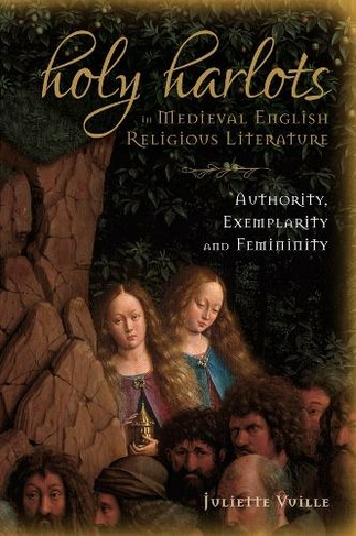 Holy Harlots in Medieval English Religious Literature: Authority, Exemplarity and Femininity (Gender in the Middle Ages)