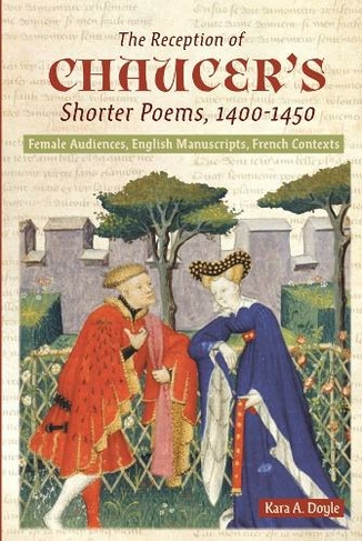The Reception of Chaucer's Shorter Poems, 1400-1450: Female Audiences, English Manuscripts, French Contexts (Chaucer Studies)