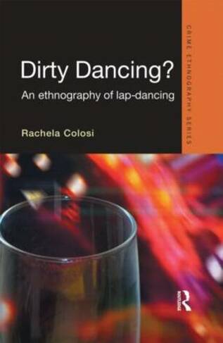 Dirty Dancing: An Ethnography of Lap Dancing (Routledge Advances in Ethnography)