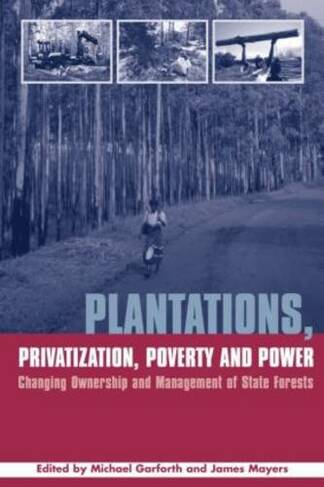 Plantations Privatization Poverty and Power: Changing Ownership and Management of State Forests (The Earthscan Forest Library)