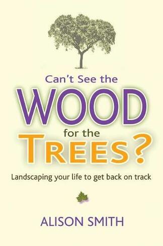 Can't See the Wood for the Trees?: Landscaping Your Life to Get Back on Track