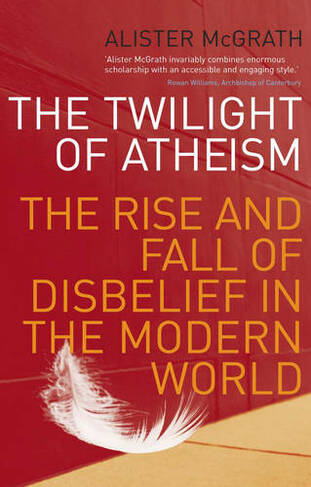 The Twilight Of Atheism: The Rise and Fall of Disbelief in the Modern World