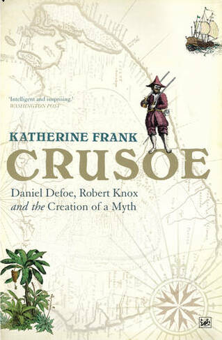 Crusoe: Daniel Defoe, Robert Knox And The Creation Of A Myth