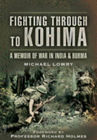 Fighting Through to Kohima: A Memoir of War in India & Burma