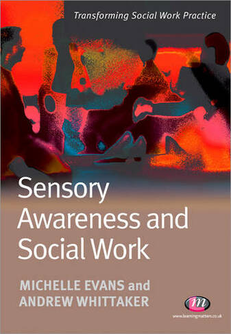 Sensory Awareness and Social Work: (Transforming Social Work Practice Series)