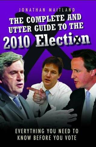 The Complete and Utter Guide to the 2010 Election: Everything You Need to Know Before You Vote