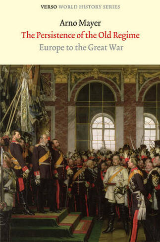 The Persistence of the Old Regime: Europe to the Great War (Verso World History Series)