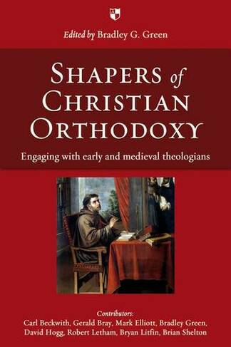 Shapers of Christian Orthodoxy: Engaging With Early And Medieval Theologians
