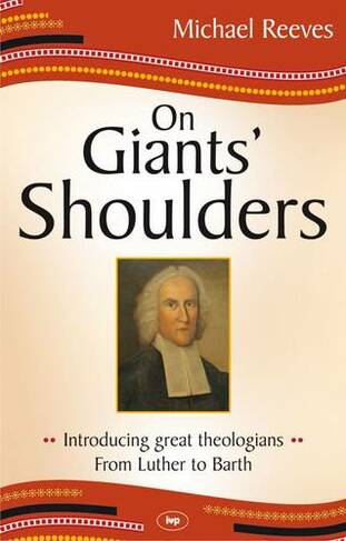 On Giants' Shoulders: Introducing Great Theologians - From Luther To Barth