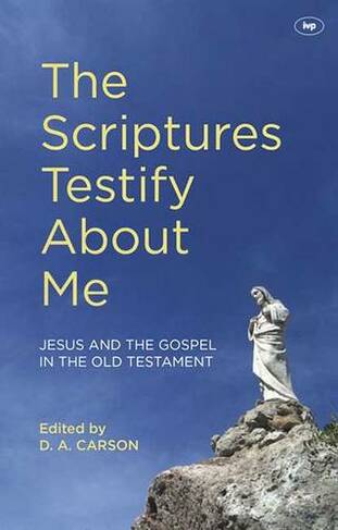 The Scriptures Testify About Me: Jesus And The Gospel In The Old Testament