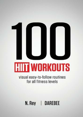 100 HIIT Workouts: Visual easy-to-follow routines for all fitness levels