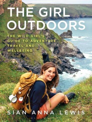 The Girl Outdoors: The Wild Girl's Guide to Adventure, Travel and Wellbeing