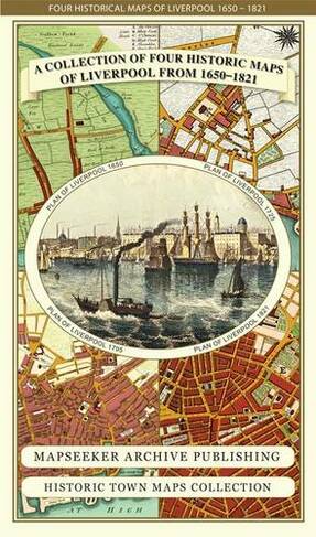 Liverpool 1650 to 1821 - Fold Up Map Containing Town Plans of Liverpool that include Liverpool 1650, 1725, 1795 and Sherwood's plan of Liverpool and Environs 1821: (Liverpool Historic Maps Collection)