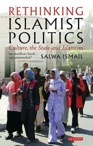 Rethinking Islamist Politics: Culture, the State and Islamism (New edition)