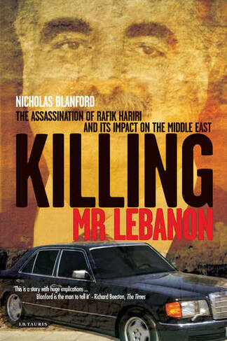 Killing Mr Lebanon: The Assassination of Rafik Hariri and Its Impact on the Middle East