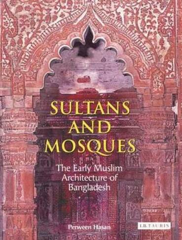 Sultans and Mosques: The Early Muslim Architecture of Bangladesh