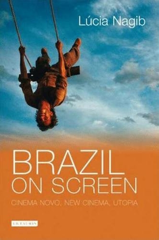 Brazil on Screen: Cinema Novo, New Cinema and Utopia (Tauris World Cinema Series)