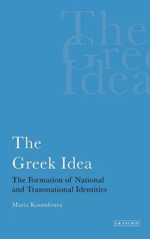 The Greek Idea: The Formation of National and Transnational Identities (International Library of Political Studies v. 22)