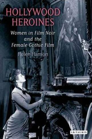 Hollywood Heroines: Women in Film Noir and the Female Gothic Film