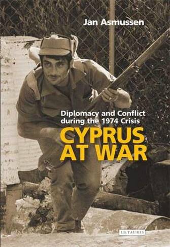Cyprus at War: Diplomacy and Conflict During the 1974 Crisis (Library of International Relations v. 38)