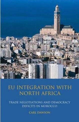 EU Integration with North Africa: Trade Negotiations and Democracy Deficits in Morocco (Library of European Studies v. 8)