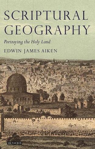 Scriptural Geography: Portraying the Holy Land (Tauris Historical Geography Series v. 3)