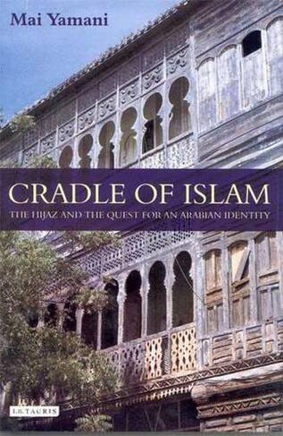 Cradle of Islam: The Hijaz and the Quest for Identity in Saudi Arabia