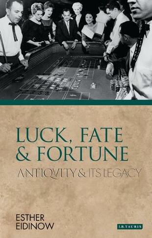 Luck, Fate and Fortune: Antiquity and Its Legacy (Ancients and Moderns)