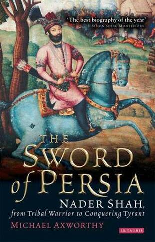 The Sword of Persia: Nader Shah, from Tribal Warrior to Conquering Tyran