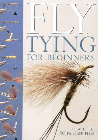 Fly-Tying for Beginners: How to Tie 50 Failsafe Flies