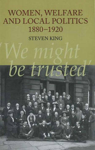 Women, Welfare & Local Politics, 1880-1920: 'We might be trusted'
