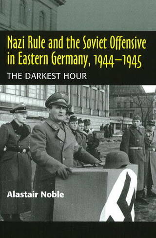 Nazi Rule & the Soviet Offensive in Eastern Germany, 1944-1945: The Darkest Hour