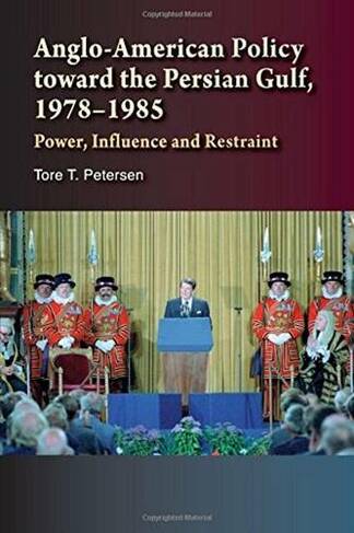 Anglo-American Policy Toward the Persian Gulf, 1978-1985: Power, Influence & Restraint
