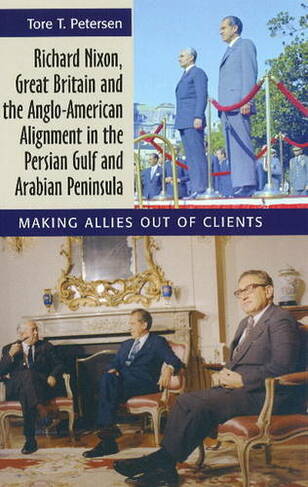 Richard Nixon, Great Britain & the Anglo-American Alignment in the Persian Gulf & Arabian Peninsula: Making Allies Out of Clients
