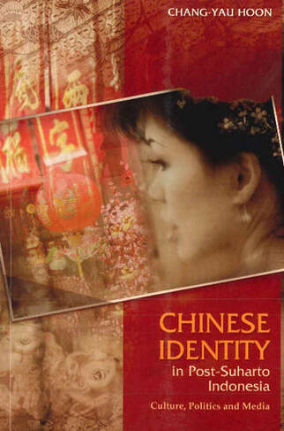 Chinese Identity in Post-Suharto Indonesia: Culture, Politics & Media
