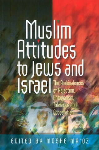 Muslim Attitudes to Jews & Israel: The Ambivalences of Rejection, Antagonism, Tolerance & Co-Operation