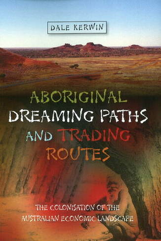 Aboriginal Dreaming Paths & Trading Routes: The Colonisation of the Australian Economic Landscape