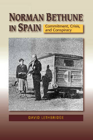 Norman Bethune in Spain: Commitment, Crisis & Conspiracy