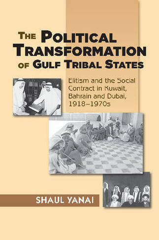 Political Transformation of Gulf Tribal States: Elitism & the Social Contract in Kuwait, Bahrain & Dubai, 19181970s