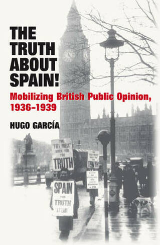 Truth About Spain!: Mobilizing British Public Opinion, 1936-1939
